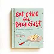 Eat Cake for Breakfast & 99 Other Small Acts of Happiness